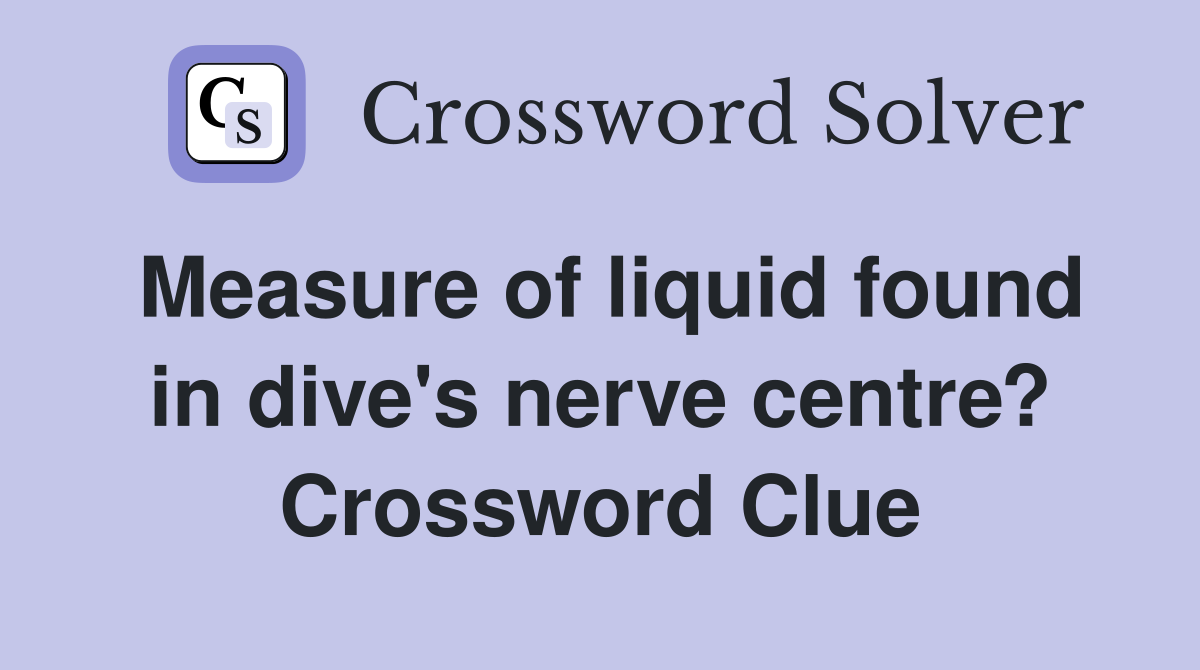 Measure of liquid found in dive's nerve centre? Crossword Clue