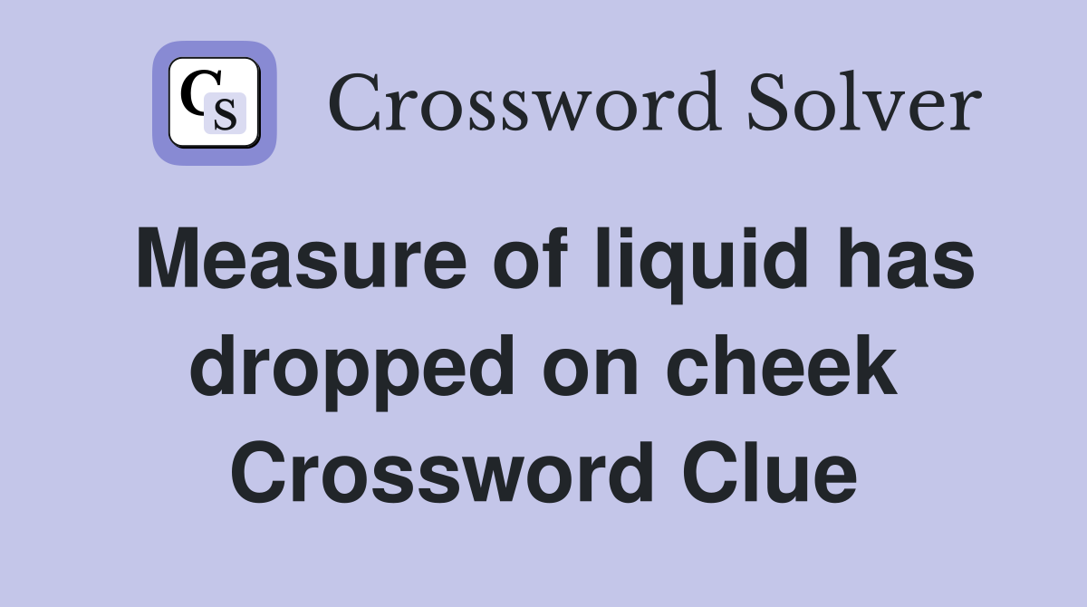 Measure of liquid has dropped on cheek Crossword Clue