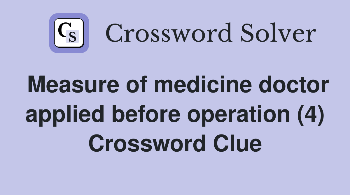 Measure of medicine doctor applied before operation (4) Crossword Clue