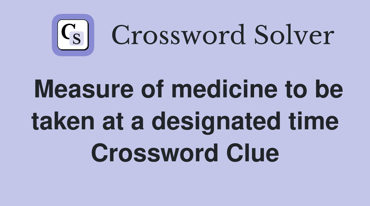 Measure of medicine to be taken at a designated time Crossword Clue