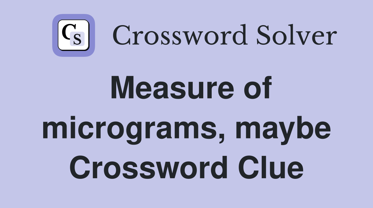 Measure of micrograms, maybe Crossword Clue