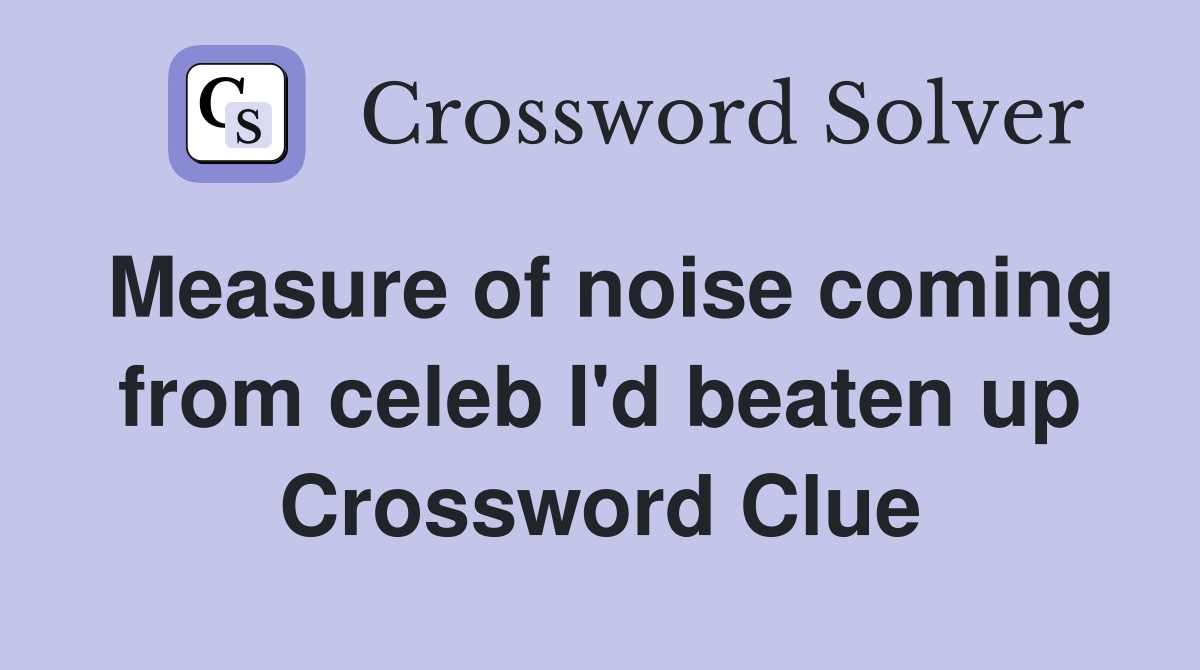 Measure of noise coming from celeb I'd beaten up Crossword Clue