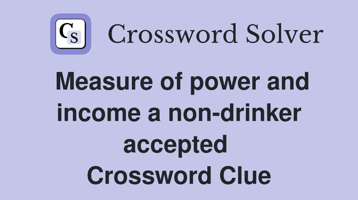 Measure of power and income a non-drinker accepted  Crossword Clue