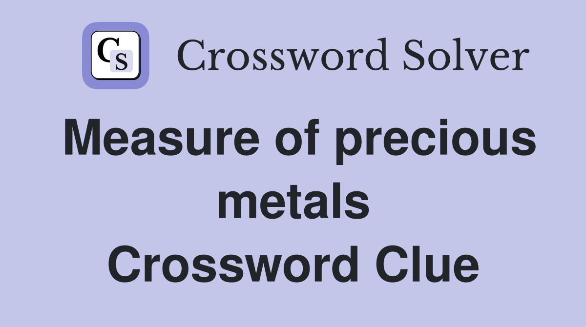 Measure of precious metals Crossword Clue