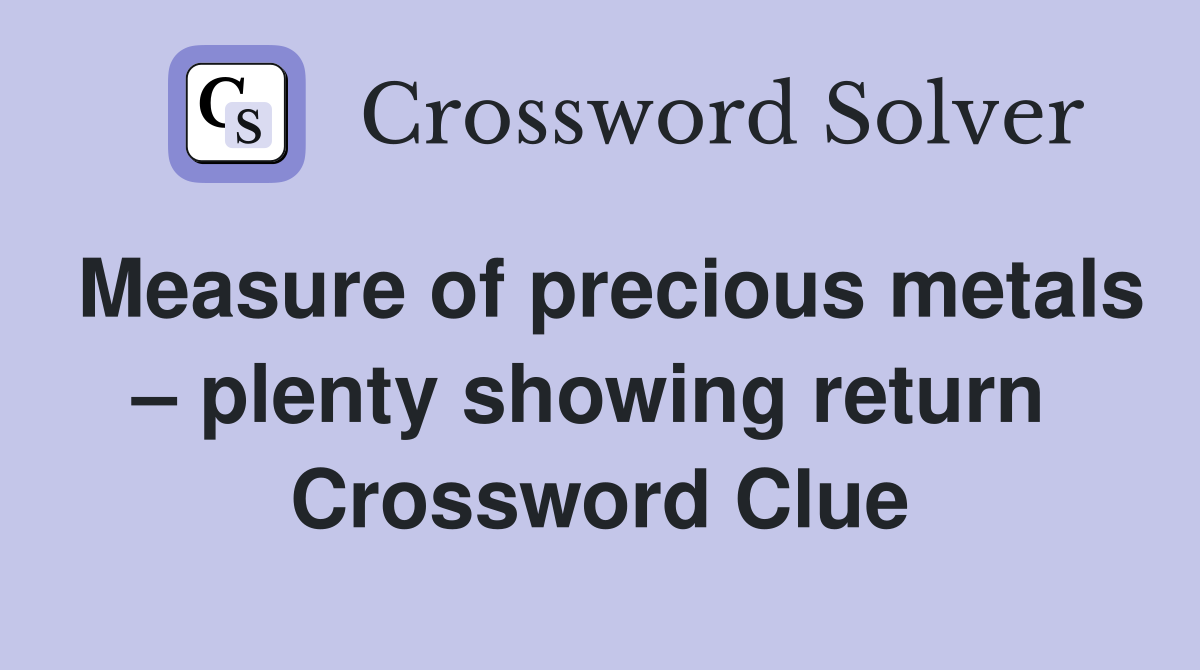 Measure of precious metals – plenty showing return  Crossword Clue