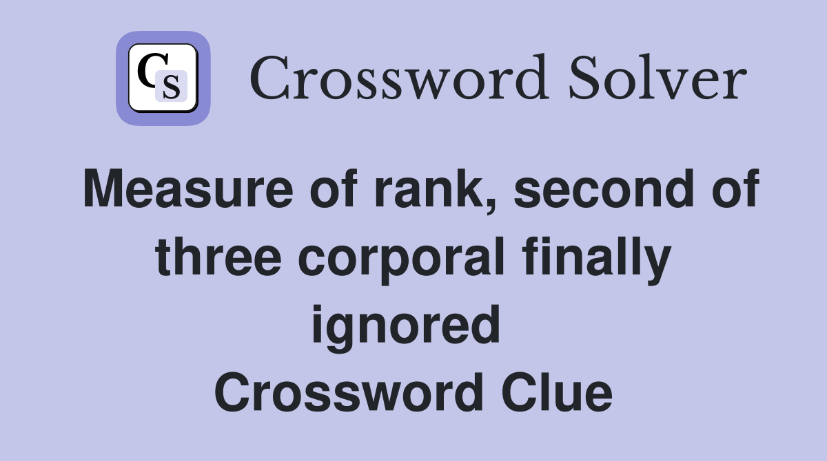 Measure of rank, second of three corporal finally ignored  Crossword Clue