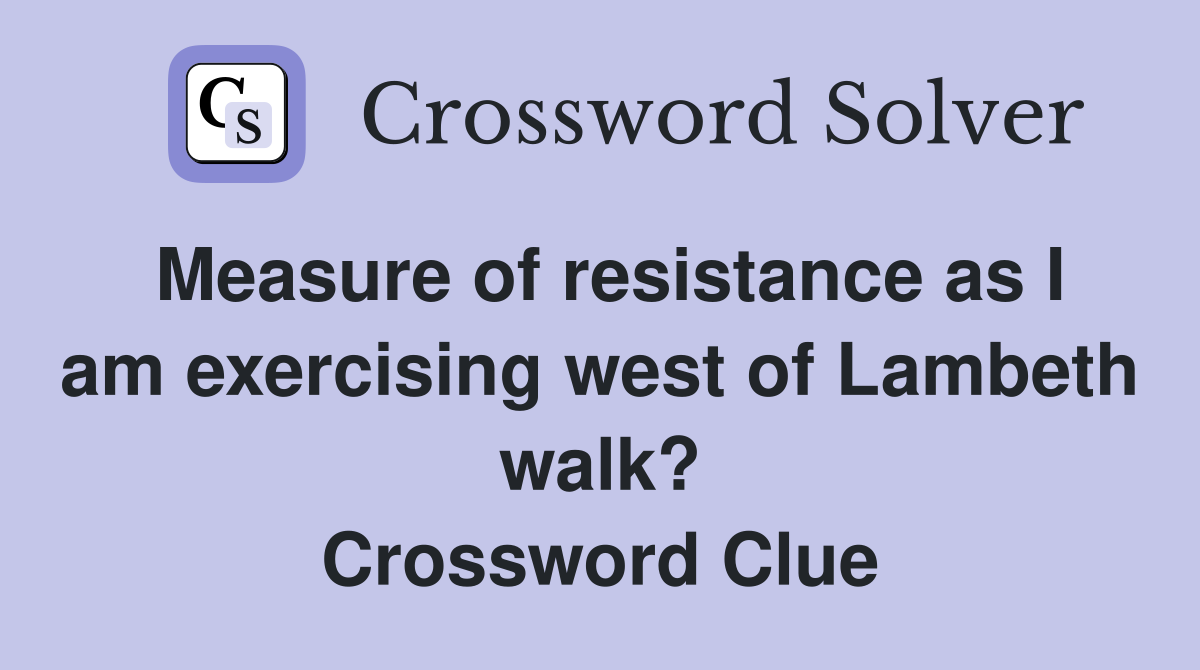 Measure of resistance as I am exercising west of Lambeth walk? Crossword Clue