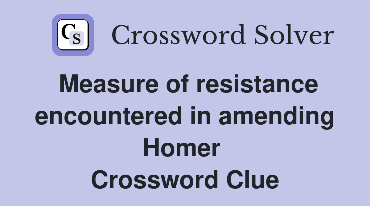 Measure of resistance encountered in amending Homer  Crossword Clue