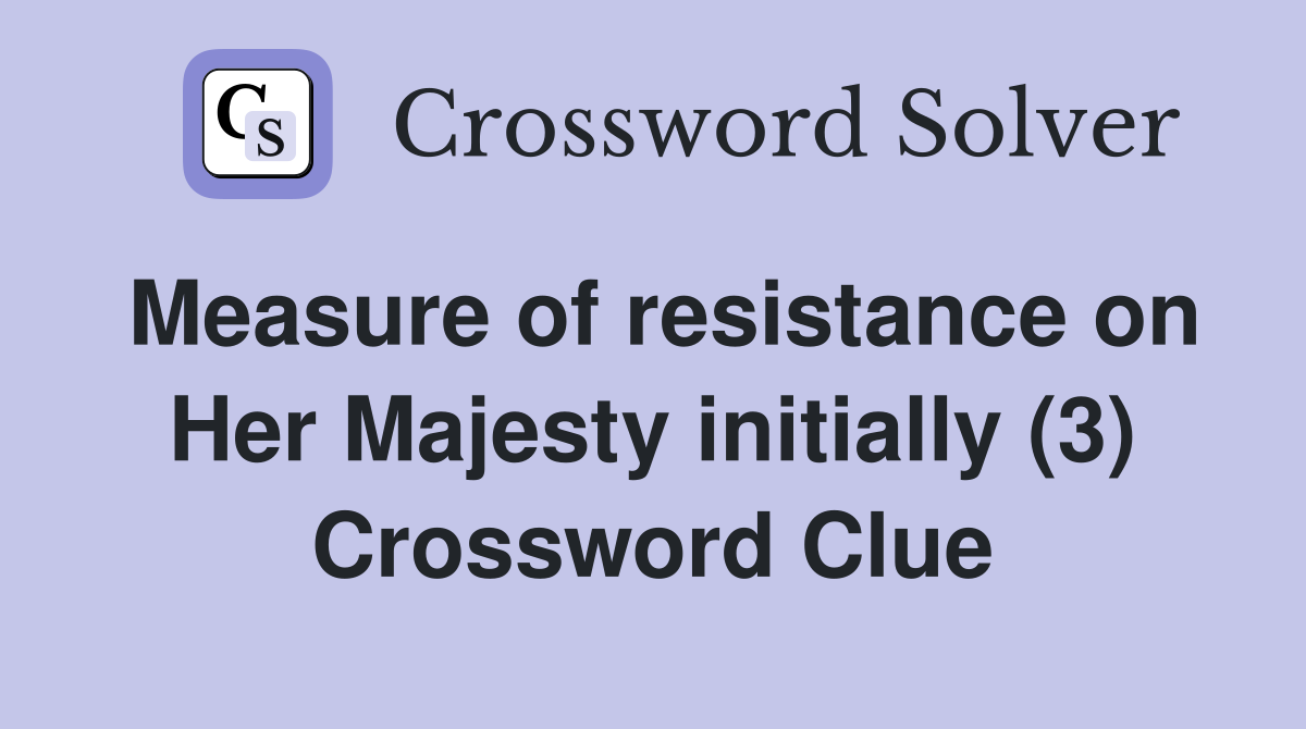 Measure of resistance on Her Majesty initially (3) Crossword Clue