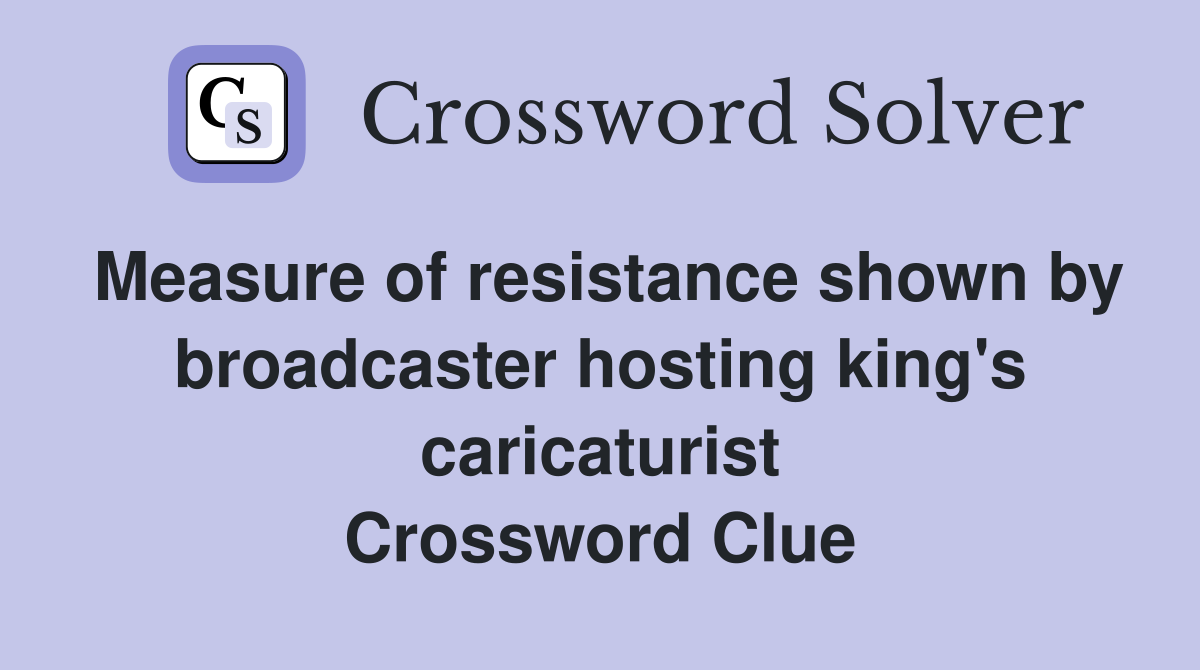 Measure of resistance shown by broadcaster hosting king's caricaturist Crossword Clue