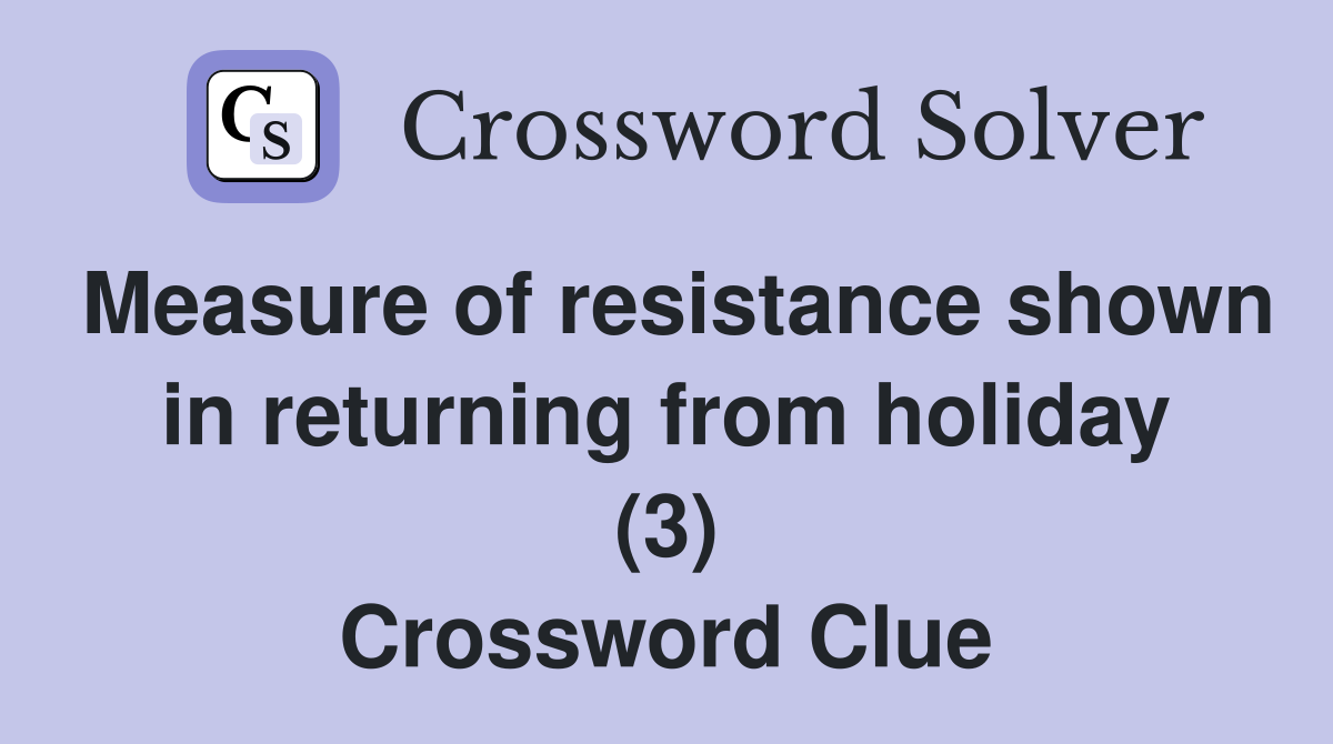 Measure of resistance shown in returning from holiday (3) Crossword Clue