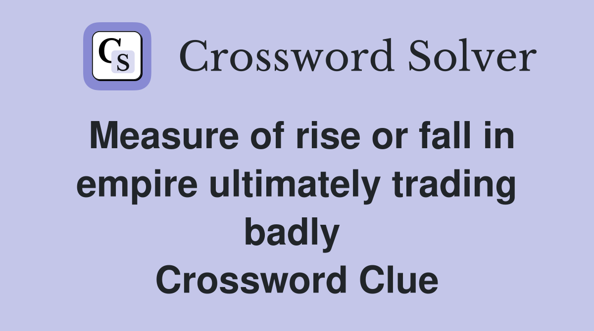 Measure of rise or fall in empire ultimately trading badly  Crossword Clue
