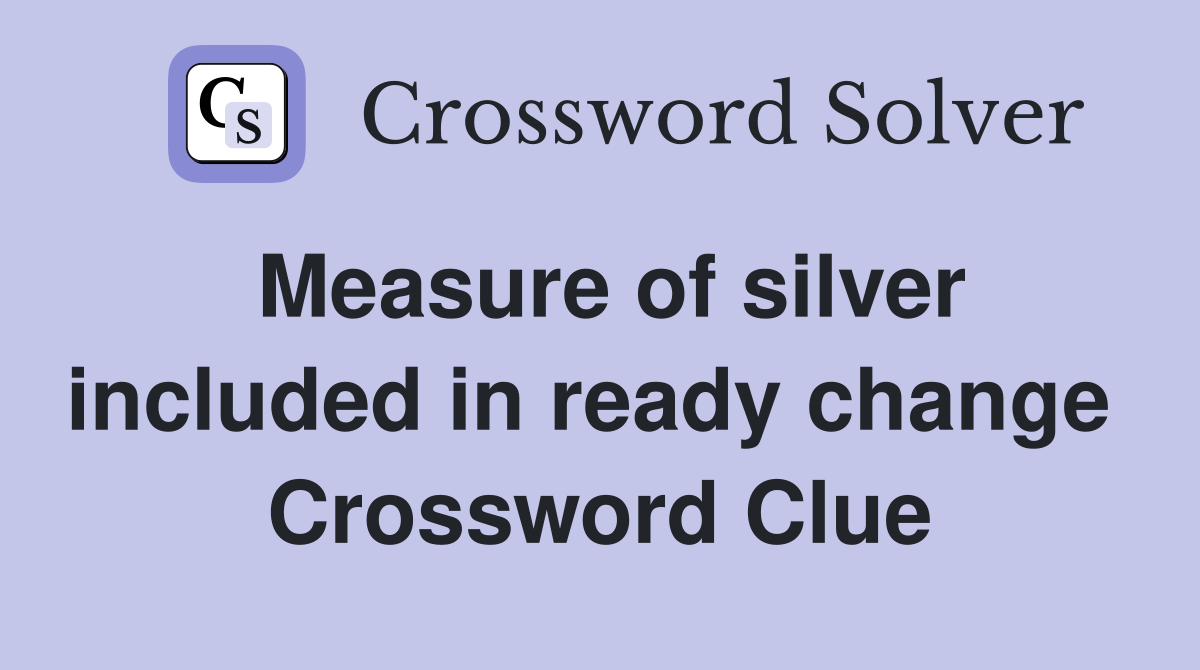 Measure of silver included in ready change  Crossword Clue