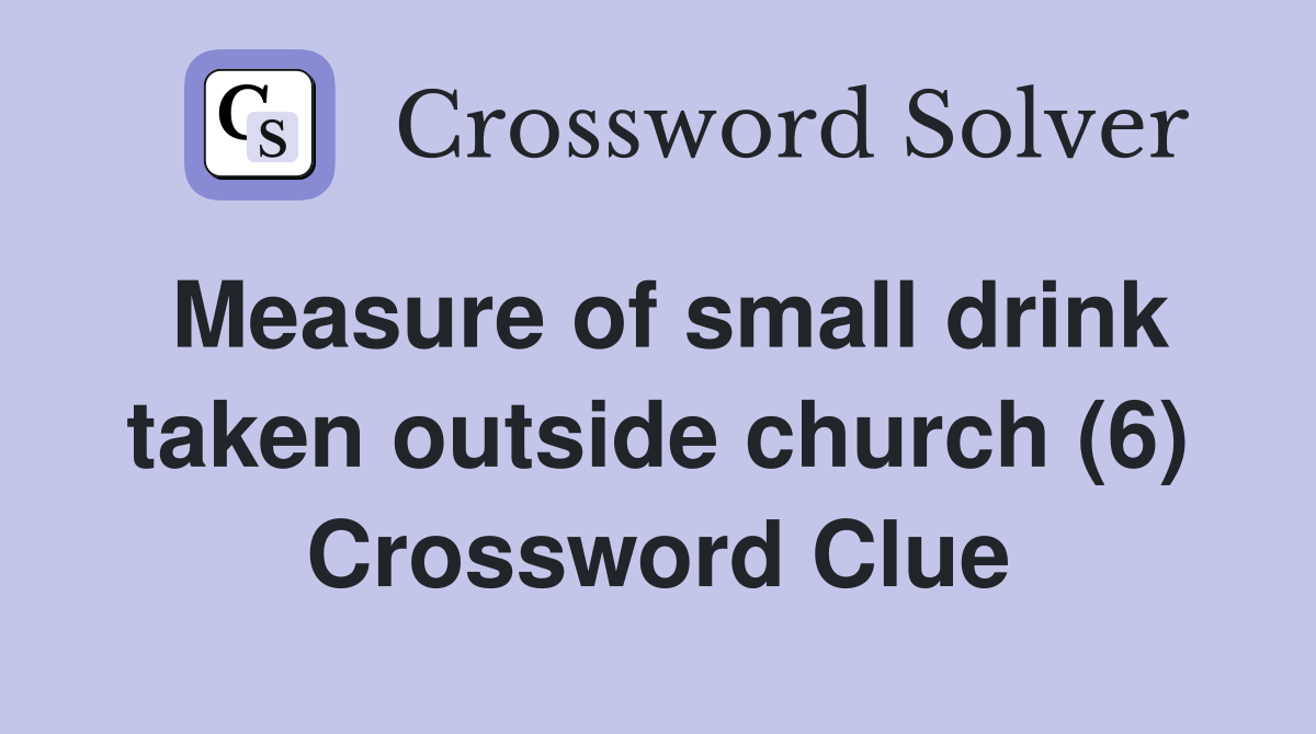 Measure of small drink taken outside church (6) Crossword Clue