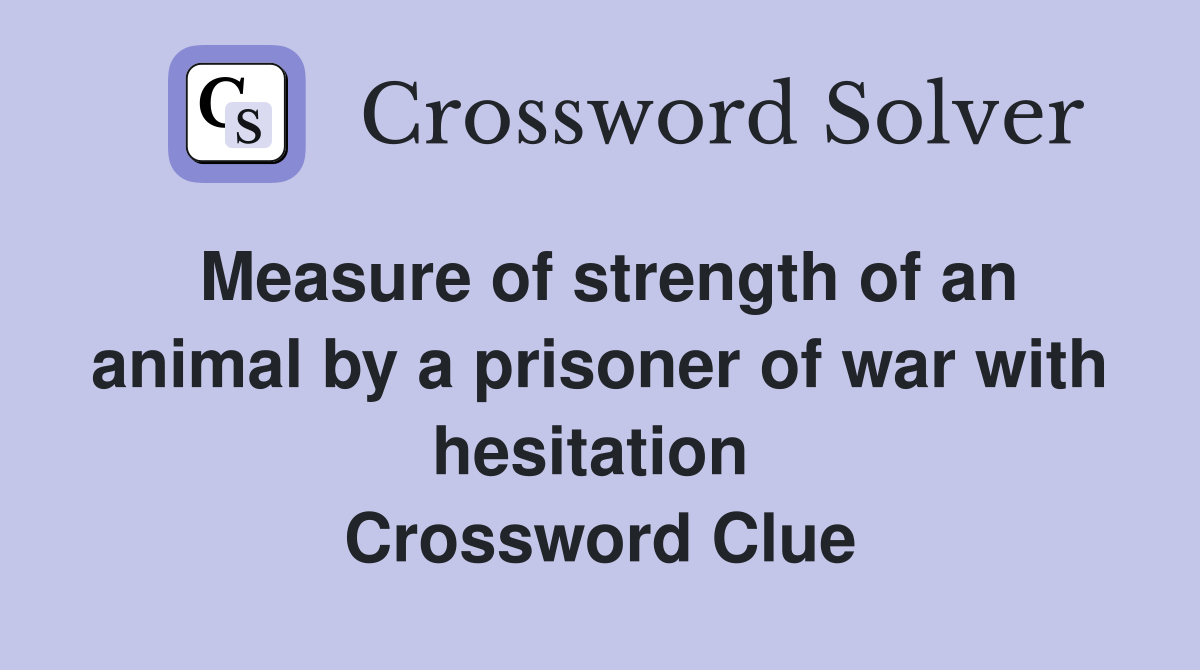 Measure of strength of an animal by a prisoner of war with hesitation  Crossword Clue