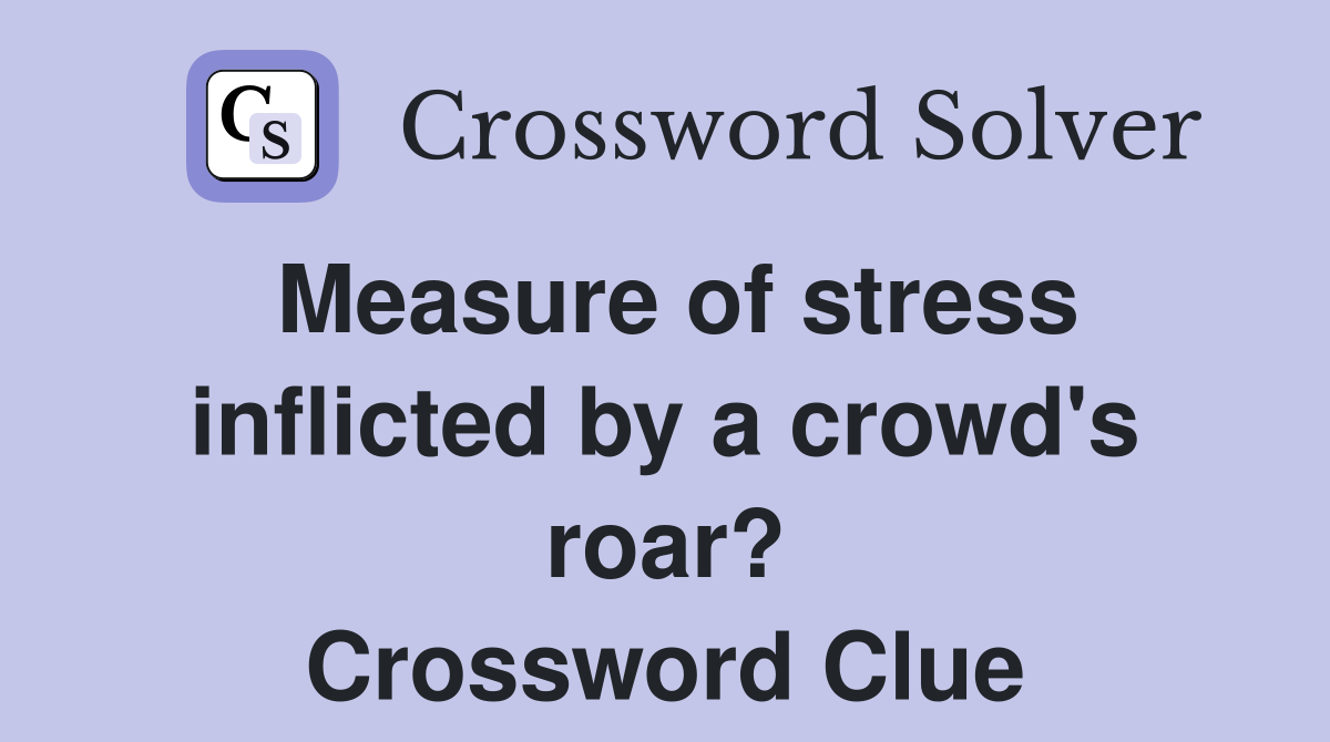 Measure of stress inflicted by a crowd's roar? Crossword Clue