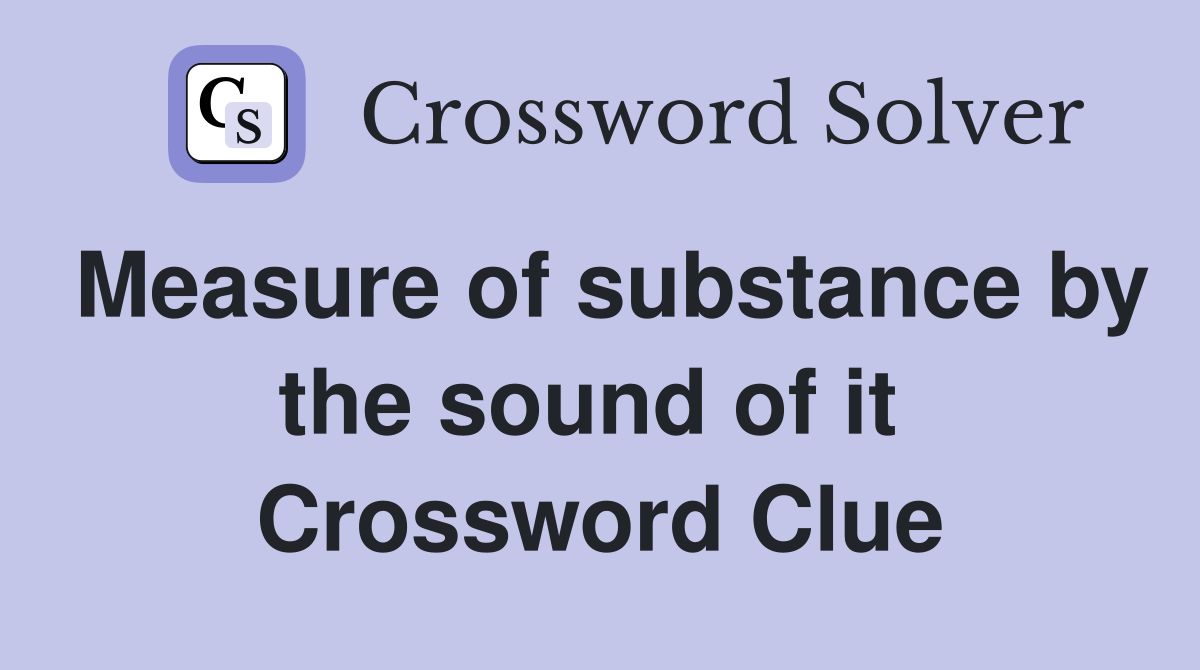 Measure of substance by the sound of it  Crossword Clue