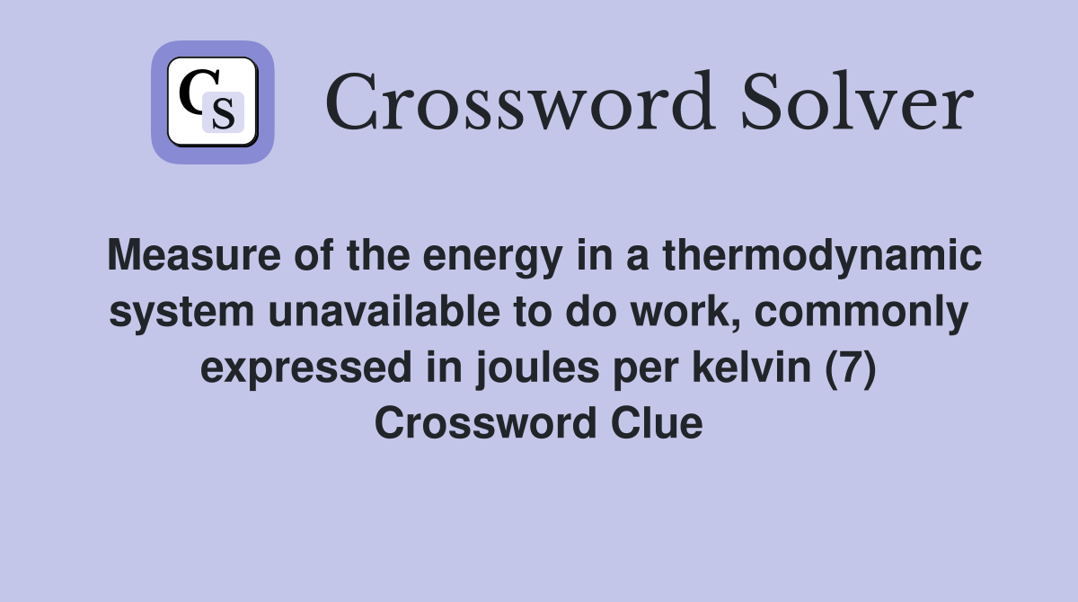 Measure of the energy in a thermodynamic system unavailable to do work, commonly expressed in joules per kelvin (7) Crossword Clue