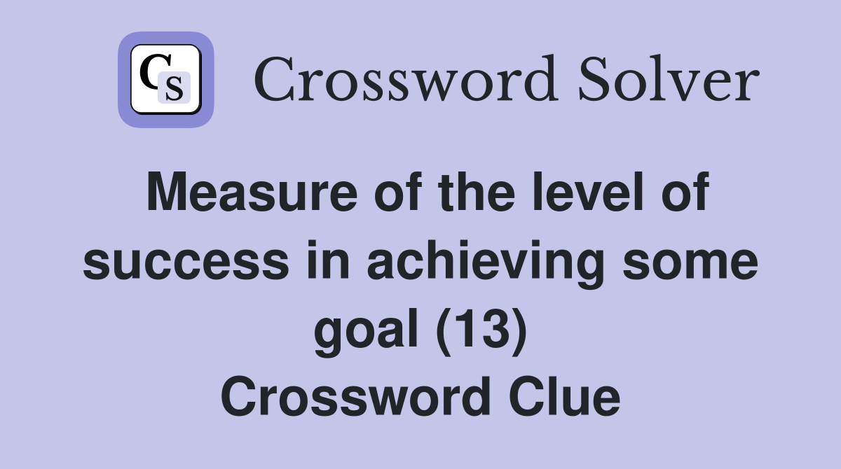 Measure of the level of success in achieving some goal (13) Crossword Clue