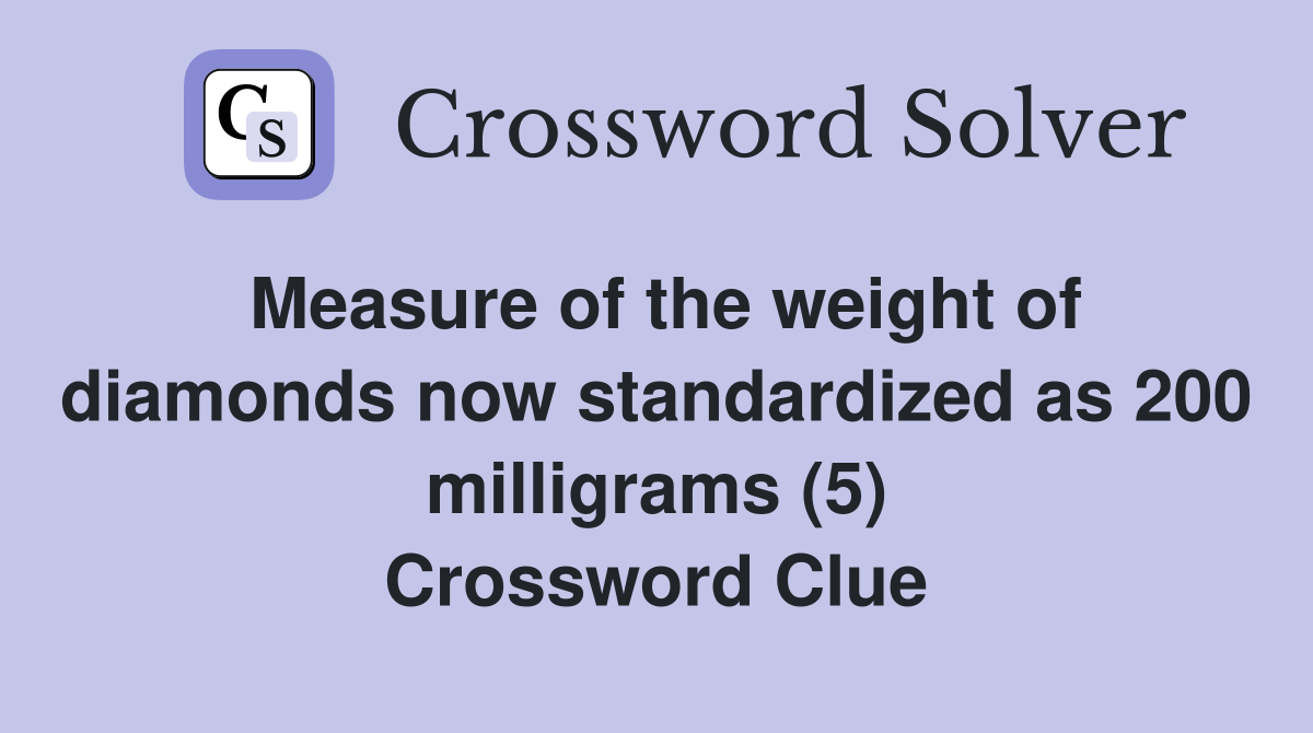 Measure of the weight of diamonds now standardized as 200 milligrams (5) Crossword Clue