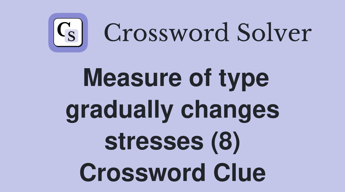Measure of type gradually changes stresses (8) Crossword Clue