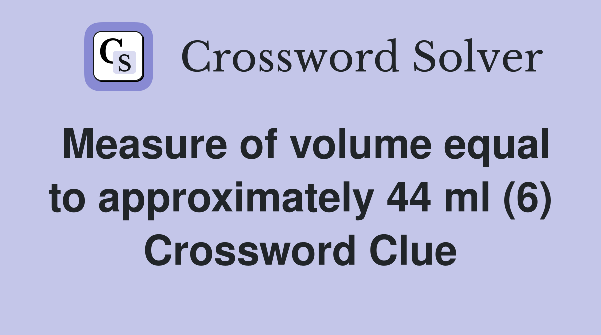 Measure of volume equal to approximately 44 ml (6) Crossword Clue
