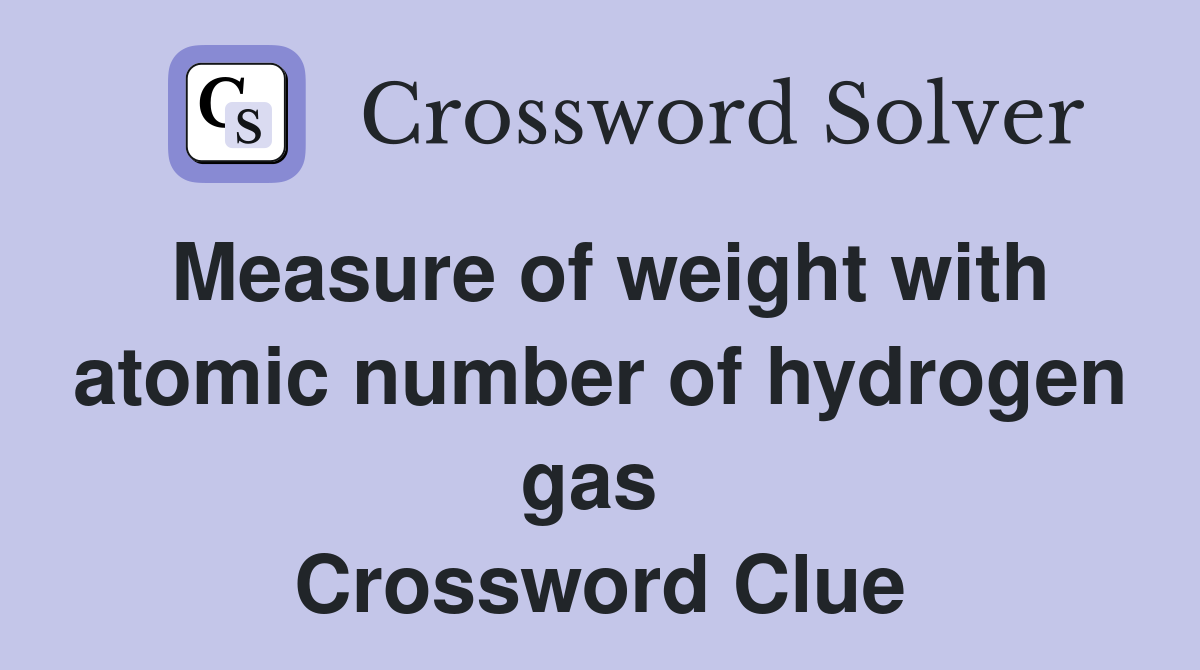 Measure of weight with atomic number of hydrogen gas  Crossword Clue