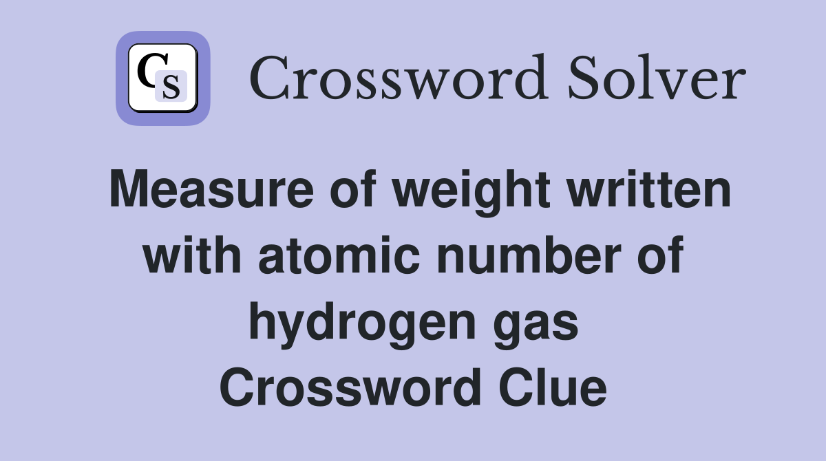 Measure of weight written with atomic number of hydrogen gas Crossword Clue