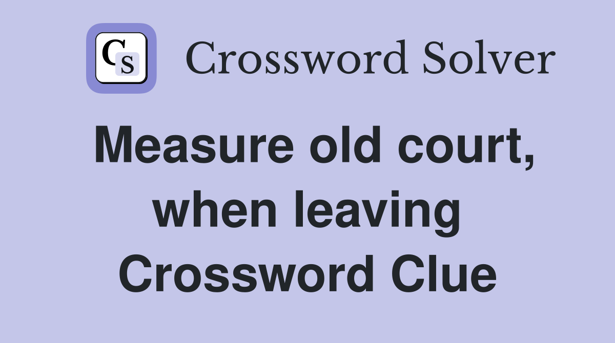 Measure old court, when leaving Crossword Clue