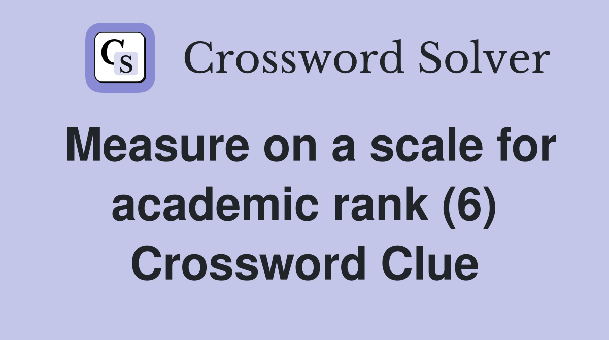 Measure on a scale for academic rank (6) Crossword Clue