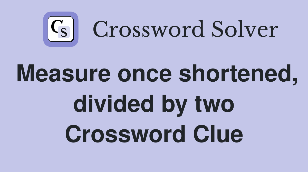 Measure once shortened, divided by two Crossword Clue