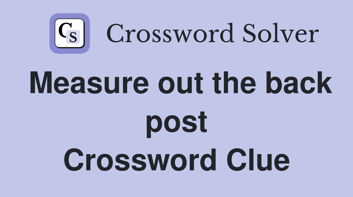 Measure out the back post Crossword Clue