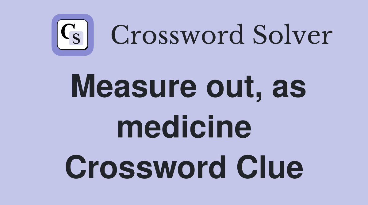 Measure out, as medicine Crossword Clue