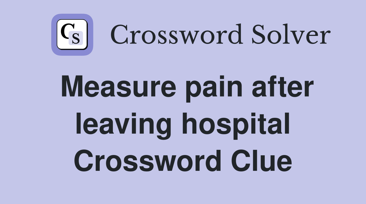 Measure pain after leaving hospital Crossword Clue