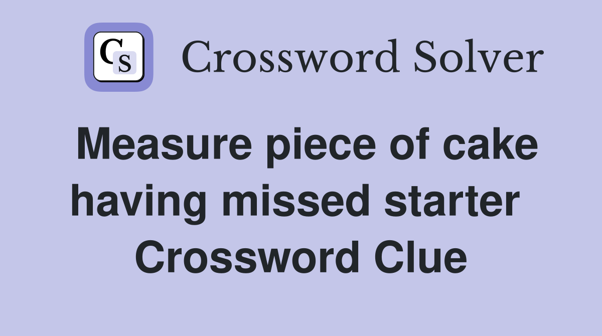 Measure piece of cake having missed starter  Crossword Clue