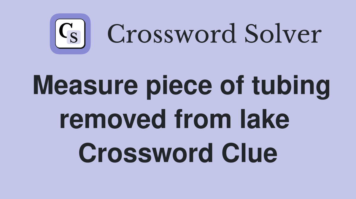 Measure piece of tubing removed from lake  Crossword Clue