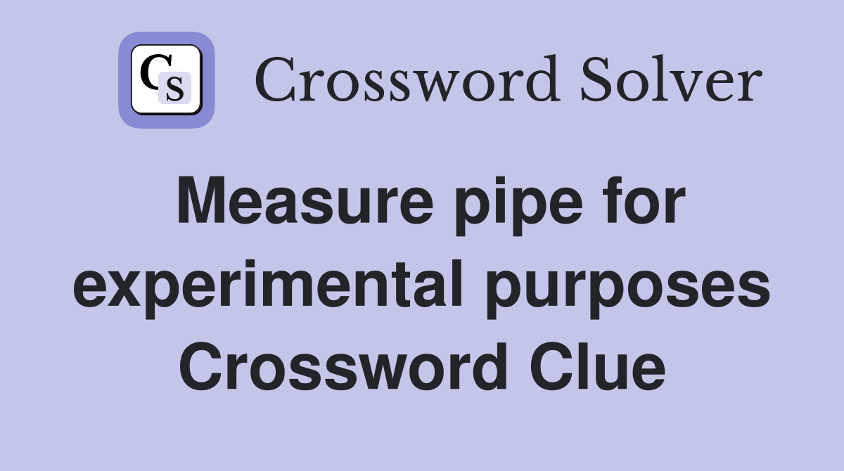 Measure pipe for experimental purposes Crossword Clue