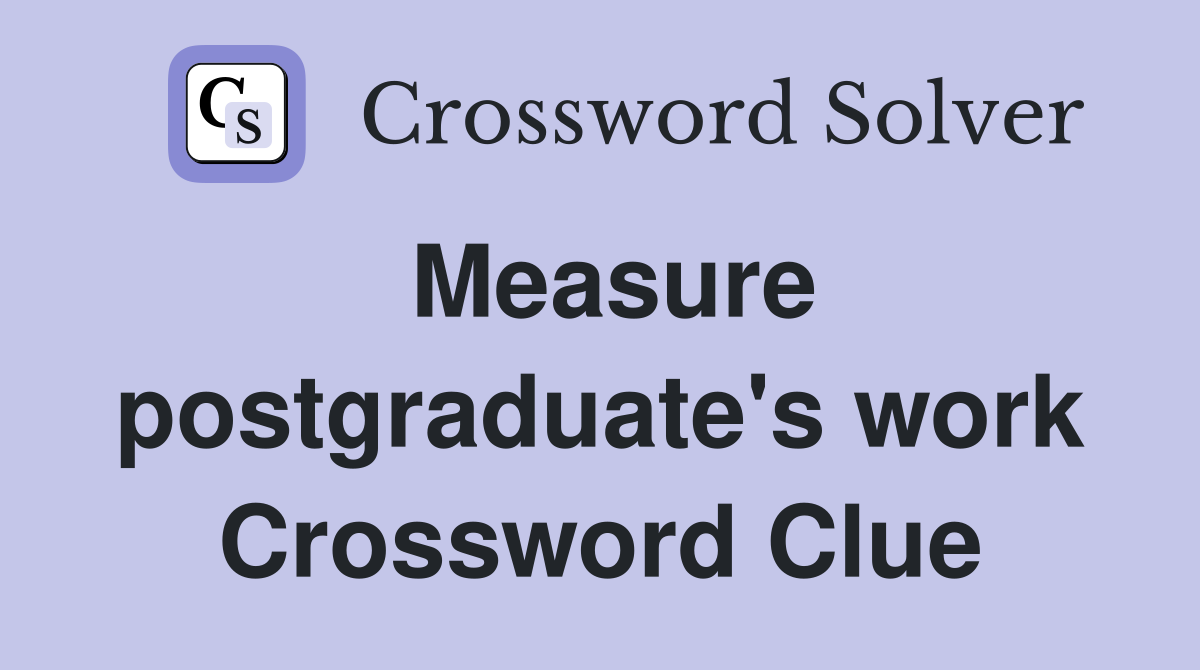 Measure postgraduate's work Crossword Clue