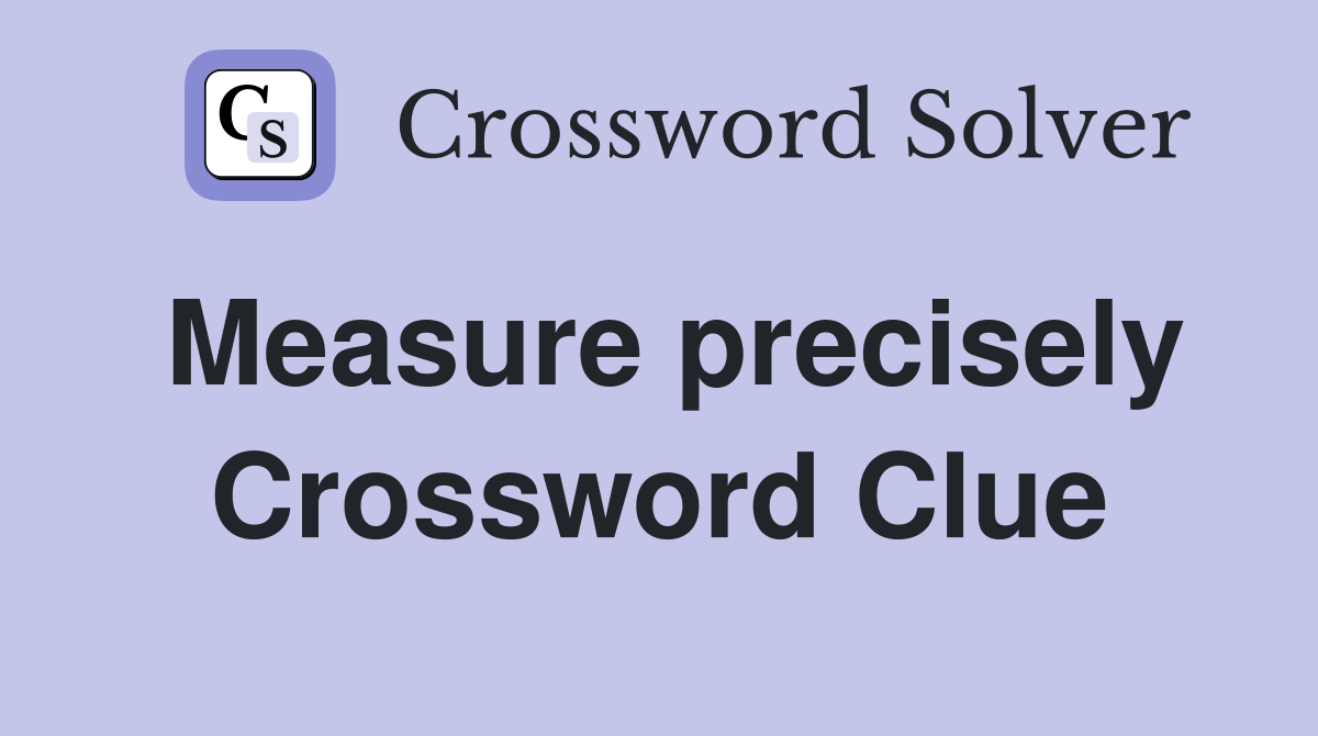 Measure precisely Crossword Clue