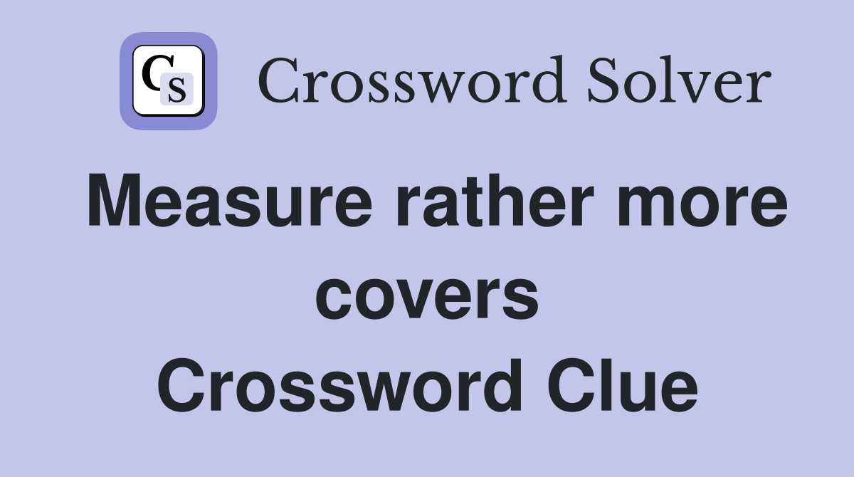 Measure rather more covers Crossword Clue