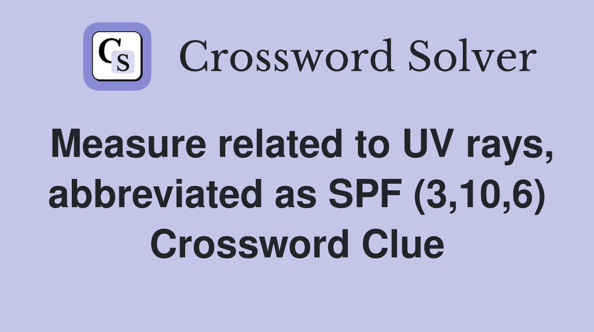 Measure related to UV rays, abbreviated as SPF (3,10,6) Crossword Clue
