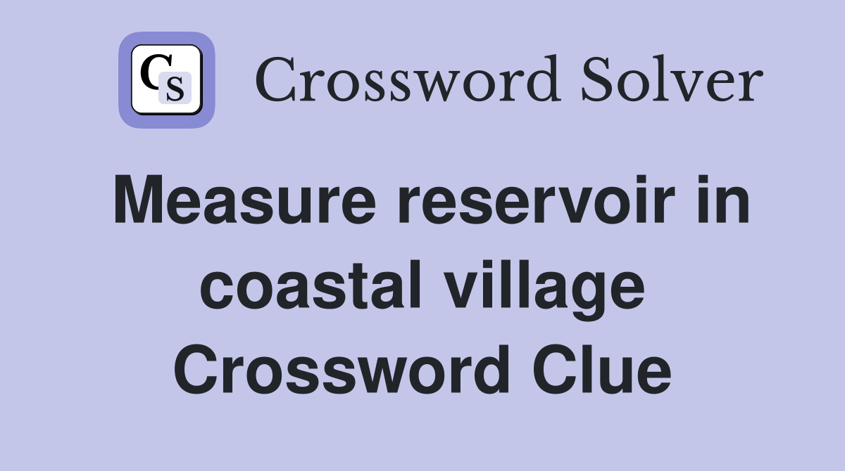 Measure reservoir in coastal village Crossword Clue