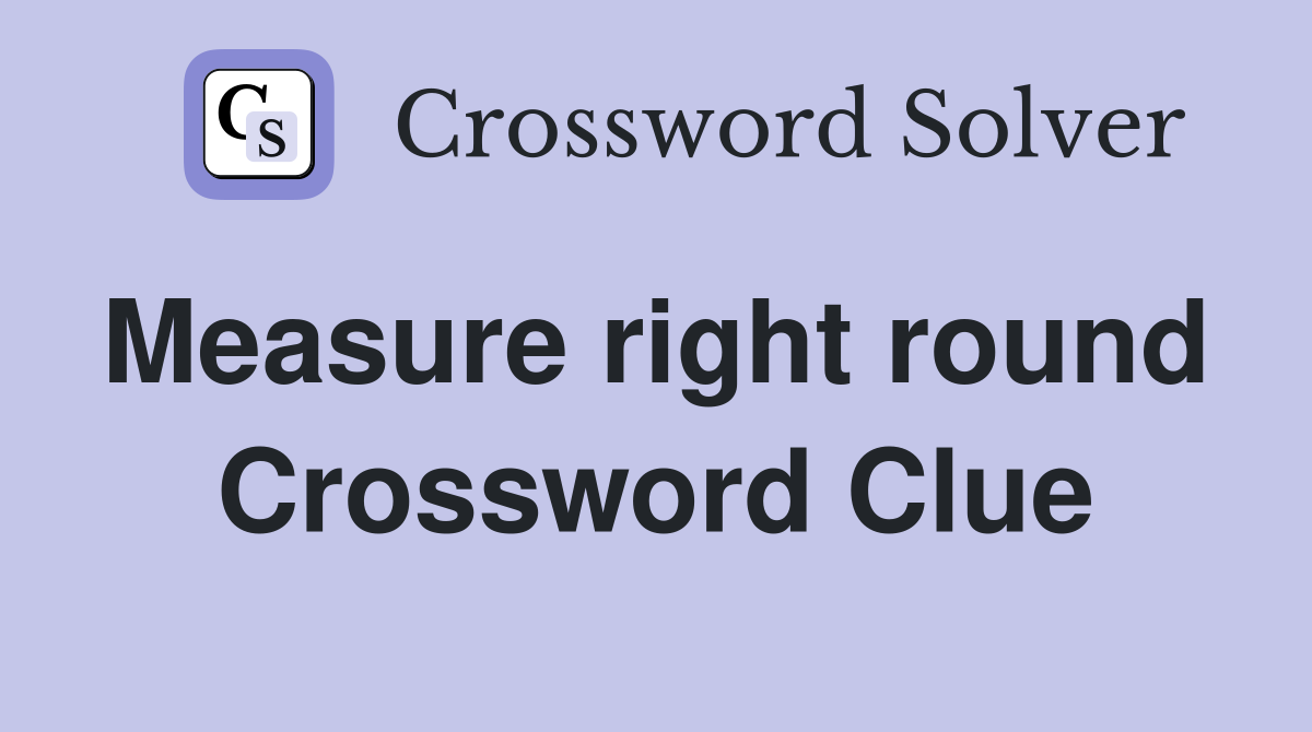 Measure right round  Crossword Clue