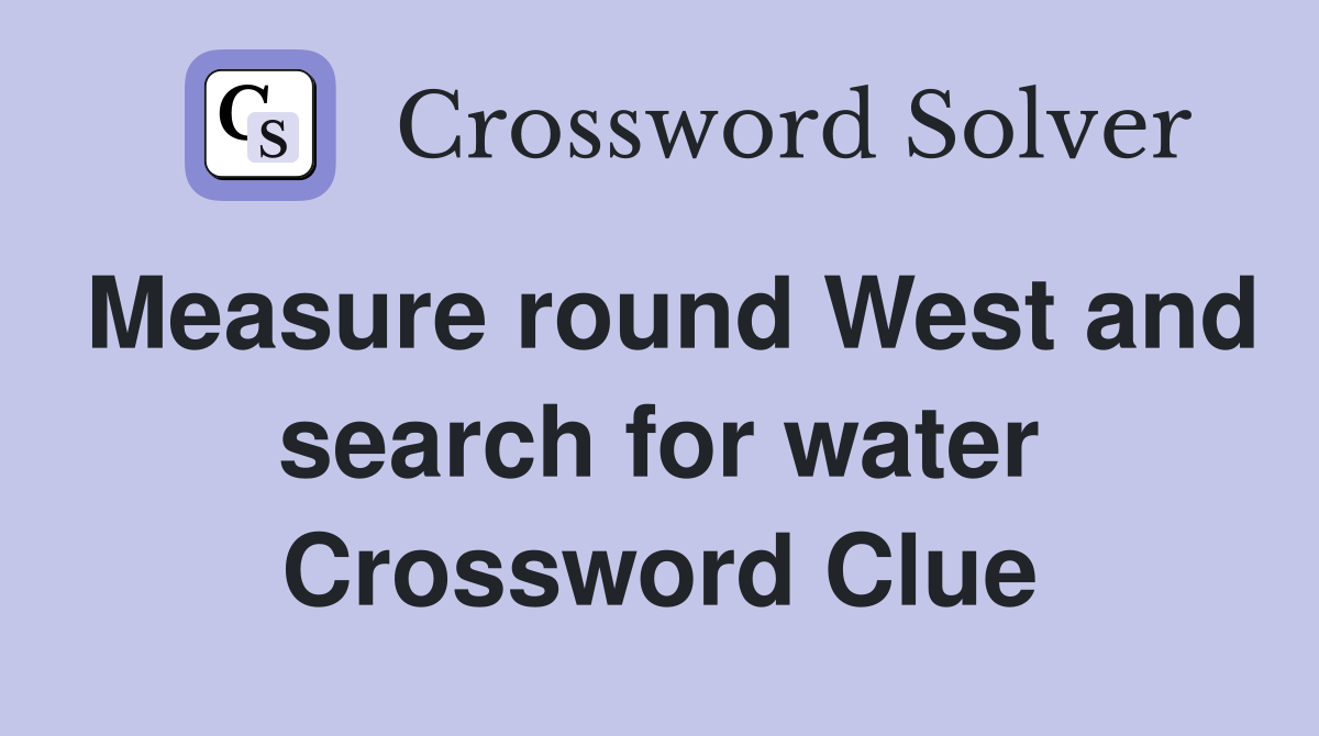 Measure round West and search for water Crossword Clue