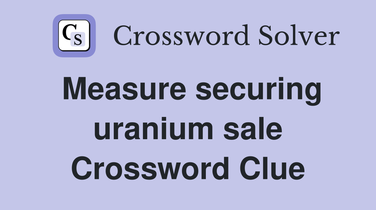 Measure securing uranium sale Crossword Clue