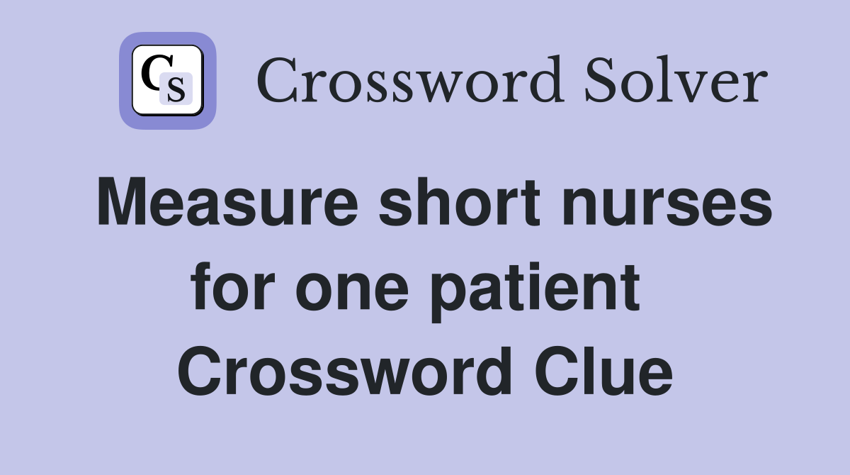 Measure short nurses for one patient  Crossword Clue