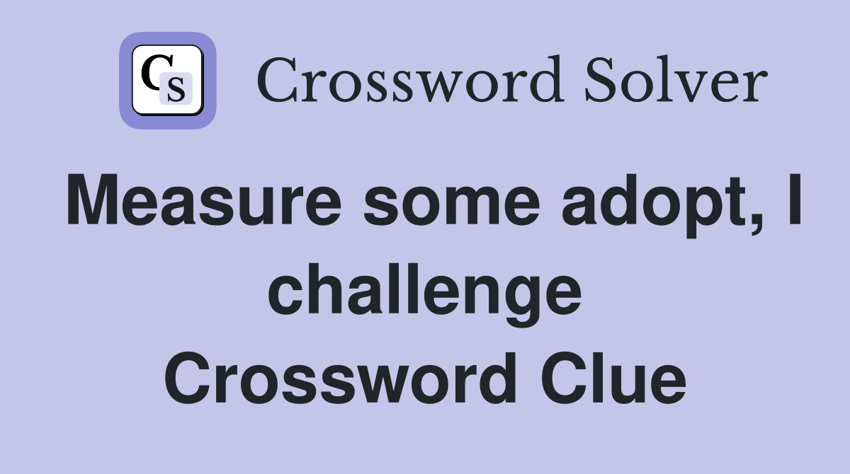 Measure some adopt, I challenge Crossword Clue
