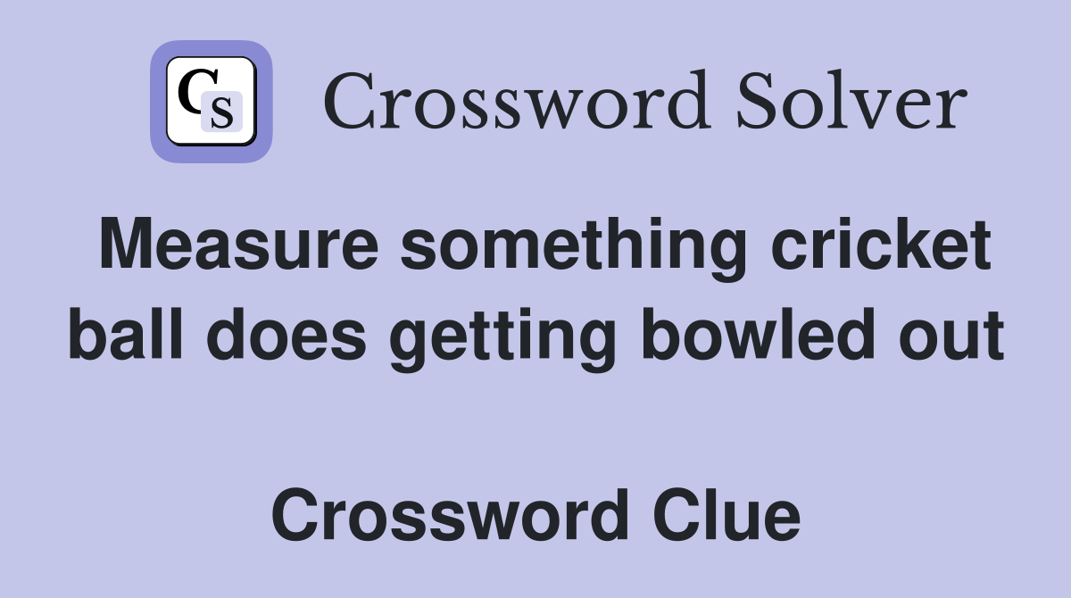 Measure something cricket ball does getting bowled out  Crossword Clue