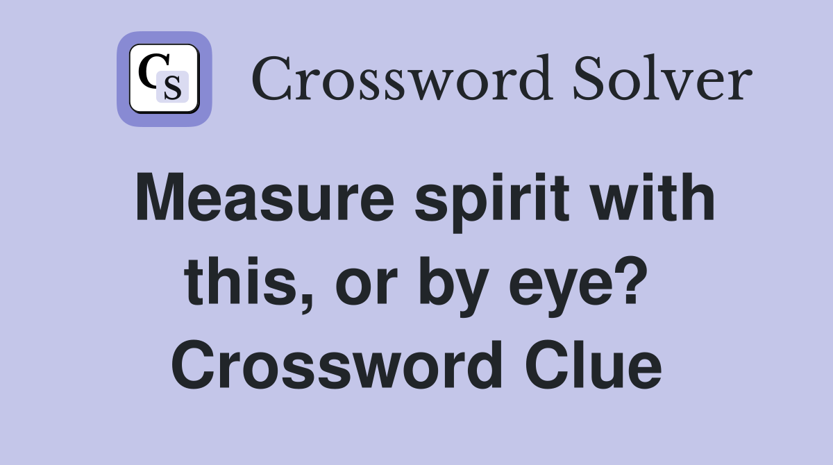 Measure spirit with this, or by eye? Crossword Clue