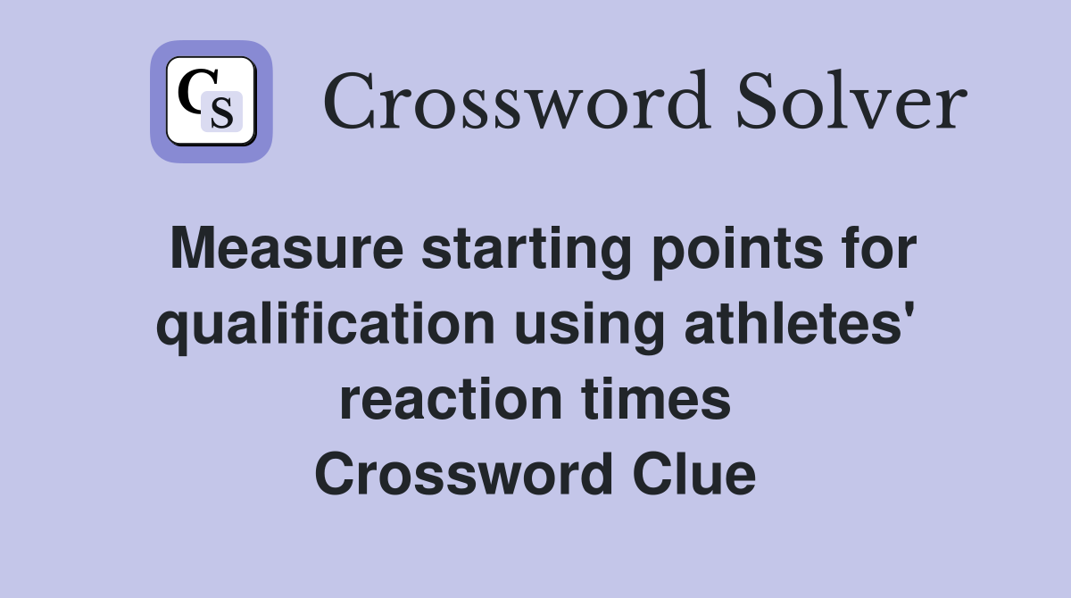 Measure starting points for qualification using athletes' reaction times Crossword Clue